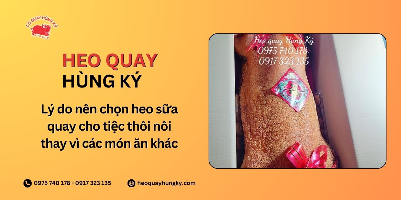 Lý do nên chọn heo sữa quay cho tiệc thôi nôi thay vì các món ăn khác