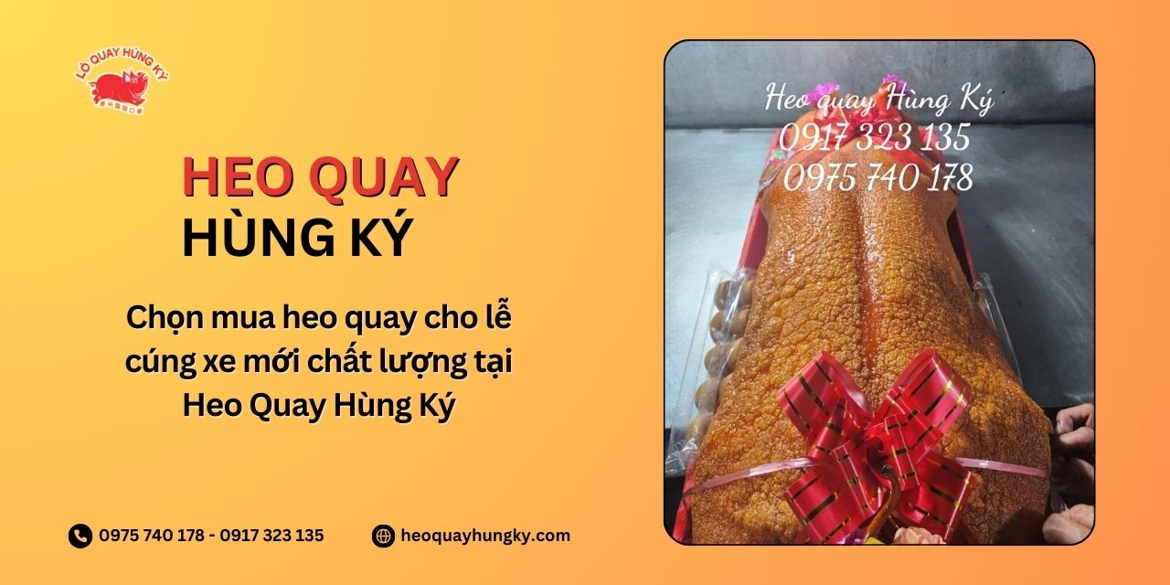 Chọn mua heo quay cho lễ cúng xe mới chất lượng tại Heo Quay Hùng Ký
