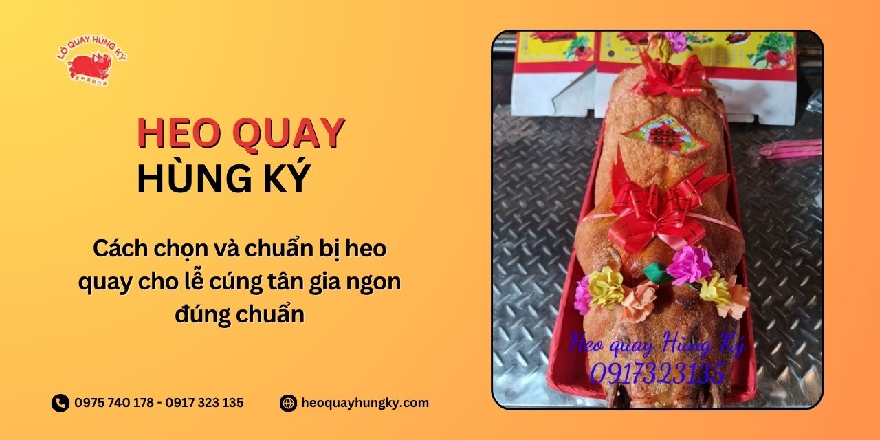 Cách chọn và chuẩn bị heo quay cho lễ cúng tân gia ngon đúng chuẩn