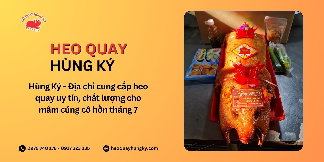 Hùng Ký - Địa chỉ cung cấp heo quay uy tín, chất lượng cho mâm cúng cô hồn tháng 7