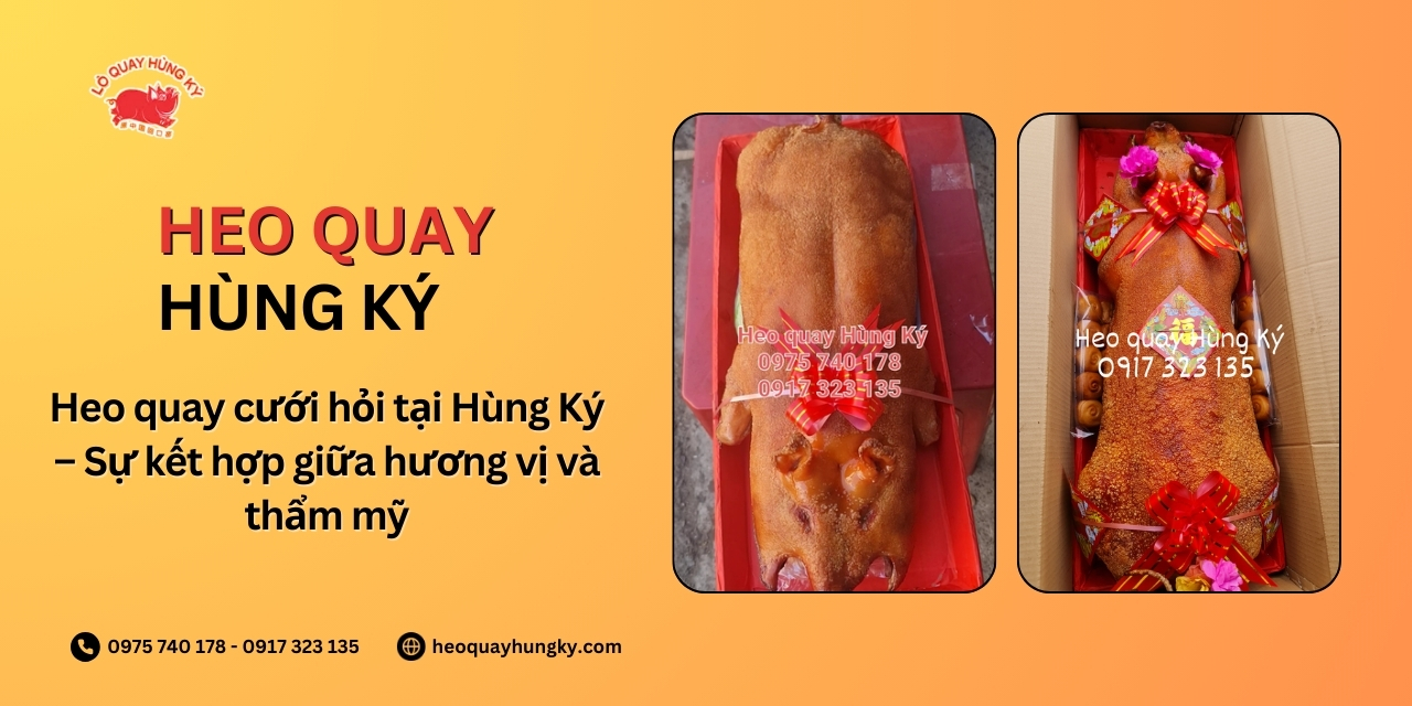 Heo quay cưới hỏi tại Hùng Ký – Sự kết hợp giữa hương vị và thẩm mỹ