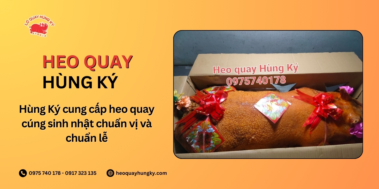 Hùng Ký cung cấp heo quay cúng sinh nhật chuẩn vị và chuẩn lễ