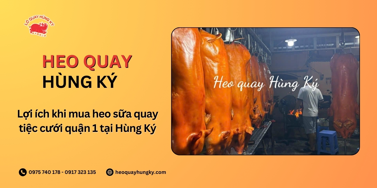 Lợi ích khi mua heo sữa quay tiệc cưới quận 1 tại Hùng Ký